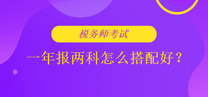 稅務(wù)師考試一年報(bào)兩科怎么搭配好？