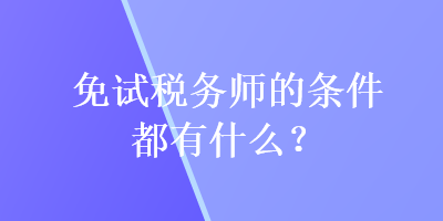 免試稅務(wù)師的條件都有什么？