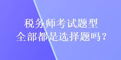 稅務師考試題型全部都是選擇題嗎？