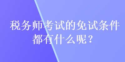 稅務師考試的免試條件都有什么呢？