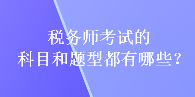 稅務(wù)師考試的科目和題型都有哪些？