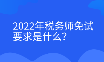 2022年稅務(wù)師免試要求是什么？