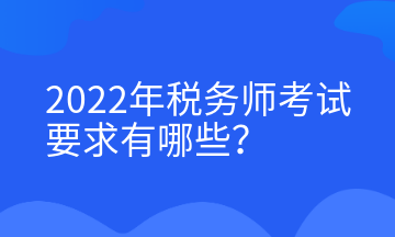 2022年稅務(wù)師考試要求有哪些？