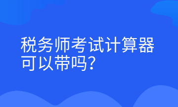 稅務(wù)師考試計(jì)算器可以帶嗎？