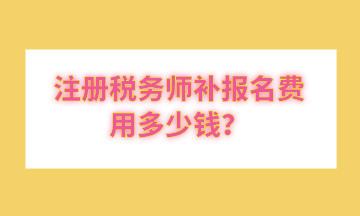 注冊稅務師補報名費用多少錢？