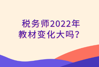 稅務(wù)師2022年 教材變化大嗎？