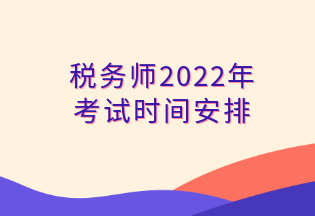 稅務(wù)師2022年 考試時(shí)間安排