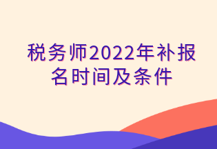 稅務(wù)師2022年補(bǔ)報名時間及條件