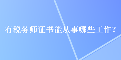 有稅務(wù)師證書能從事哪些工作？