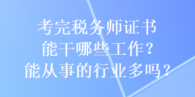 考完稅務師證書能干哪些工作？能從事的行業(yè)多嗎？