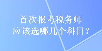 首次報考稅務師應該選哪幾個科目？