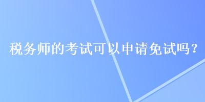 稅務師的考試可以申請免試嗎？