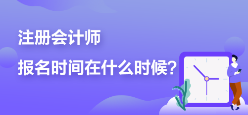 注冊會計師報名時間在什么時候？