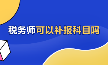 稅務(wù)師可以補報科目嗎360-216