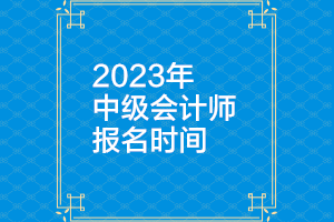 廣西2023年中級會計師一般什么時候報名？