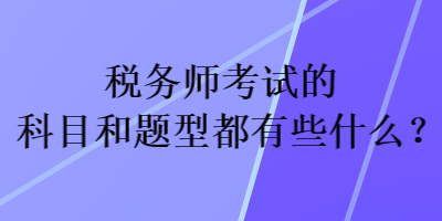 稅務(wù)師考試的科目和題型都有些什么？