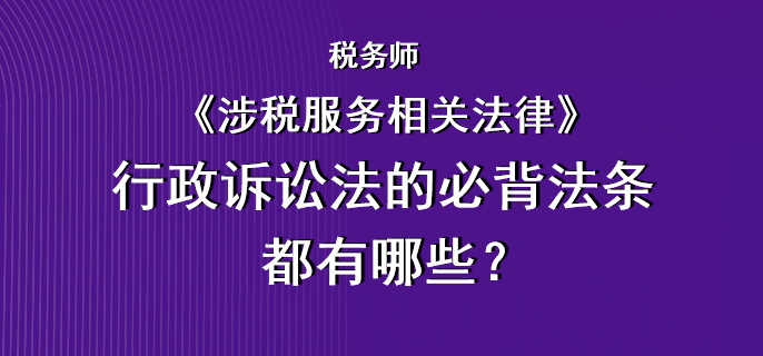 稅務(wù)師《涉稅服務(wù)相關(guān)法律》行政訴訟法的必背法條都有哪些？