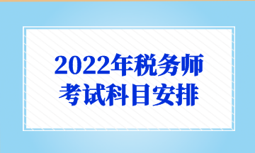 2022年稅務(wù)師 考試科目安排