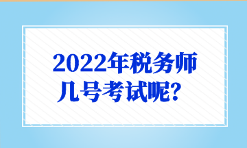 2022年稅務(wù)師 幾號考試呢？