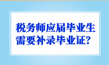 稅務(wù)師應(yīng)屆畢業(yè)生需要補(bǔ)錄畢業(yè)證？