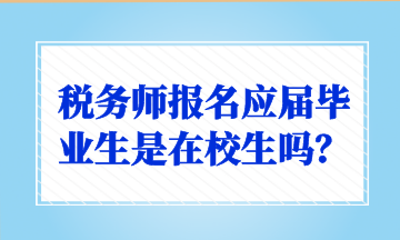 稅務(wù)師報名應(yīng)屆畢業(yè)生是在校生嗎？