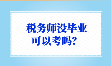 稅務(wù)師沒畢業(yè) 可以考嗎？