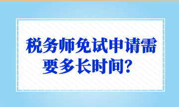 稅務(wù)師免試申請(qǐng)需要多長時(shí)間？