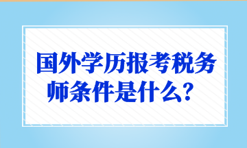 國外學(xué)歷報考稅務(wù)師條件是什么？