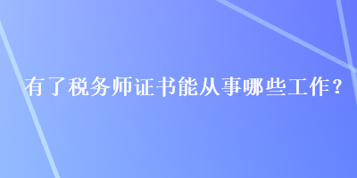 有了稅務(wù)師證書能從事哪些工作？