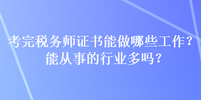 考完稅務(wù)師證書能做哪些工作？能從事的行業(yè)多嗎？