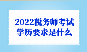 2022稅務師考試 學歷要求是什么