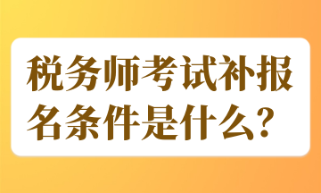 稅務(wù)師考試補(bǔ)報(bào)名條件是什么？