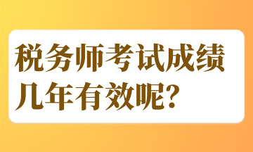 稅務(wù)師考試成績幾年有效呢？