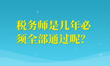 稅務(wù)師是幾年必須全部通過(guò)呢？