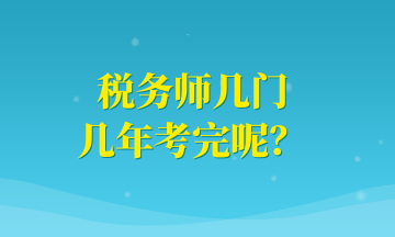 稅務(wù)師幾門 幾年考完呢？