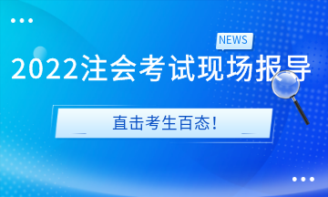 2022注會(huì)考試現(xiàn)場(chǎng)報(bào)導(dǎo)&直擊考生百態(tài)！