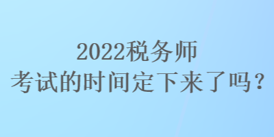 2022稅務師考試的時間定下來了嗎？