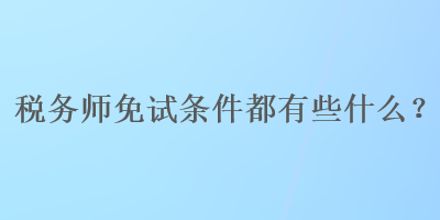 稅務師免試條件都有些什么？