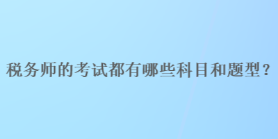 稅務(wù)師的考試都有哪些科目和題型？