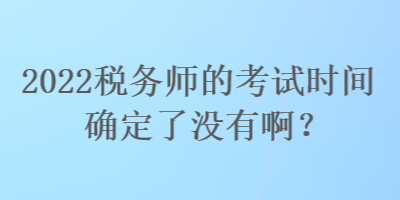 2022稅務師的考試時間確定了沒有?。? suffix=