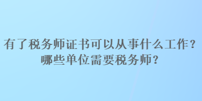 有了稅務(wù)師證書可以從事什么工作？哪些單位需要稅務(wù)師？