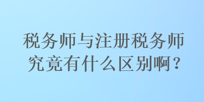 稅務(wù)師與注冊(cè)稅務(wù)師究竟有什么區(qū)別啊？