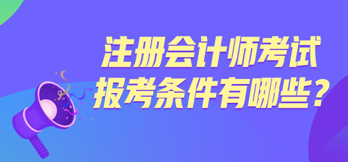 注冊(cè)會(huì)計(jì)師考試報(bào)考條件有哪些？