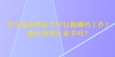 考完稅務(wù)師證書可以做哪些工作？能從事的行業(yè)多嗎？