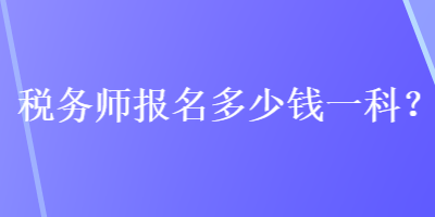 稅務(wù)師報(bào)名多少錢一科？