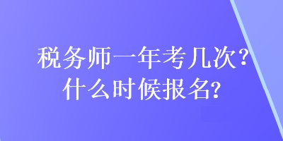 稅務(wù)師一年考幾次?什么時候報名?