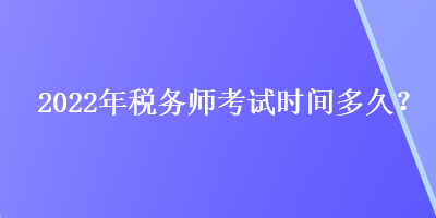 2022年稅務(wù)師考試時間多久？