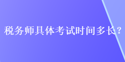 稅務(wù)師具體考試時(shí)間多長(zhǎng)？