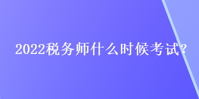 2022稅務(wù)師什么時(shí)候考試？