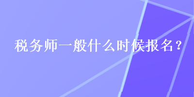 稅務(wù)師一般什么時(shí)候報(bào)名？